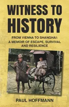 Witness to History: From Vienna to Shanghai: A Memoir of Escape, Survival and Resilience, Paperback/Paul Hoffmann