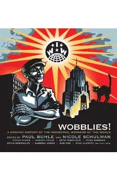 Wobblies!: A Graphic History of the Industrial Workers of the World - Paul Buhle