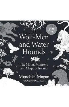 Wolf-Men and Water Hounds: The Myths, Monsters and Magic of Ireland - Manchán Magan