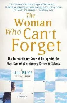 Woman Who Can't Forget: The Extraordinary Story of Living with the Most Remarkable Memory Known to Science, Paperback/Jill Price