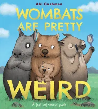 Wombats Are Pretty Weird: A (Not So) Serious Guide, Hardcover/Abi Cushman