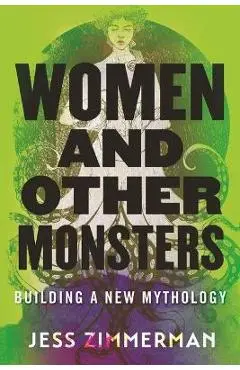 Women and Other Monsters: Building a New Mythology - Jess Zimmerman