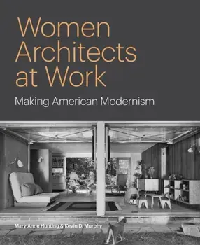Women Architects at Work. Making American Modernism, Hardback/Kevin D. Murphy