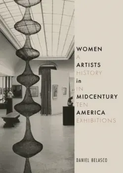 Women Artists in Midcentury America. A History in Ten Exhibitions, Hardback/Daniel Belasco