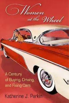 Women at the Wheel. A Century of Buying, Driving, and Fixing Cars, Paperback/Katherine J. Parkin