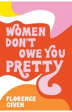 Women Don't Owe You Pretty - Florence Given