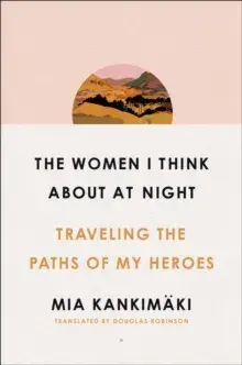 Women I Think About at Night. Traveling the Paths of My Heroes, Paperback/Mia Kankimaki
