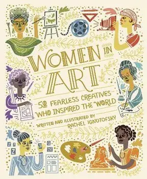 Women in Art. 50 Fearless Creatives Who Inspired the World, Hardback/Rachel Ignotofsky