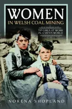 Women in Welsh Coal Mining. Tip Girls at Work in a Men's World, Hardback/***