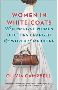 Women in White Coats: How the First Women Doctors Changed the World of Medicine - Olivia Campbell