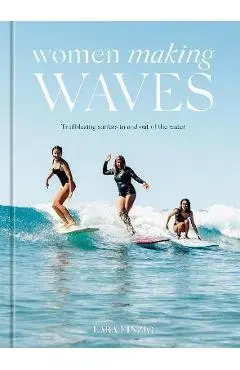 Women Making Waves: Trailblazing Surfers in and Out of the Water - Lara Einzig
