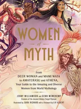 Women of Myth: From Deer Woman and Mami Wata to Amaterasu and Athena, Your Guide to the Amazing and Diverse Women from World Mytholog, Hardcover/Jenny Williamson