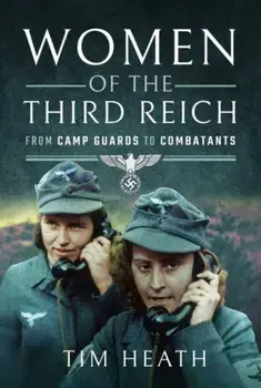 Women of the Third Reich. From Camp Guards to Combatants, Paperback/Tim Heath