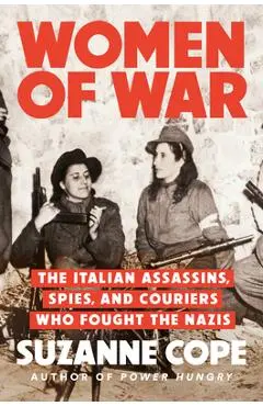 Women of War: The Italian Assassins, Spies, and Couriers Who Fought the Nazis - Suzanne Cope