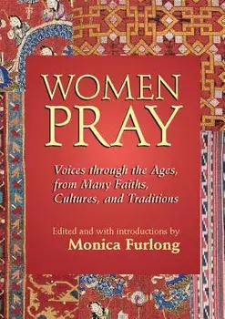Women Pray: Voices Through the Ages, from Many Faiths, Cultures, and Traditions, Paperback/Monica Furlong