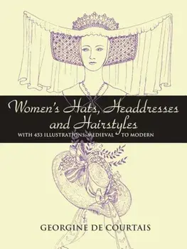 Women's Hats, Headdresses and Hairstyles: With 453 Illustrations, Medieval to Modern, Paperback/Georgine De Courtais