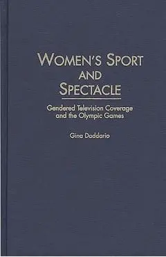 Women's Sport and Spectacle: Gendered Television Coverage and the Olympic Games - Gina Daddario