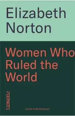 Women Who Ruled the World - Elizabeth Norton