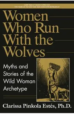Women Who Run with the Wolves: Myths and Stories of the Wild Woman Archetype - Clarissa Pinkola Estés