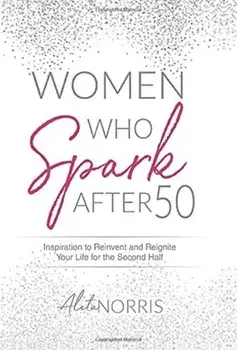 Women Who Spark After 50: Inspiration to Reinvent and Reignite Your Life for the Second Half, Hardcover/Aleta Norris