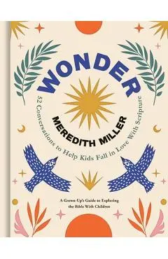 Wonder: 52 Conversations to Help Kids Fall in Love with Scripture - Meredith Miller