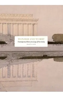 Wonder and Worry: Contemporary History in an Age of Uncertainty - Francis J. Gavin