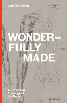 Wonderfully Made: A Protestant Theology of the Body, Hardcover/John W. Kleinig