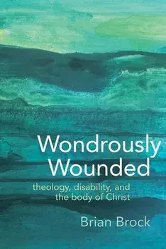 Wondrously Wounded: Theology, Disability, and the Body of Christ, Paperback/Brian Brock