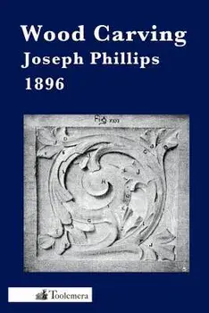 Wood Carving: A Carefully Graduated Educational Course, Paperback/Joseph Phillips