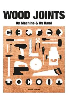 Wood Joints: By Machine and Hand - Randall A. Maxey