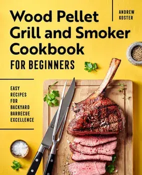 Wood Pellet Grill and Smoker Cookbook for Beginners: Easy Recipes for Backyard Barbecue Excellence, Paperback/Andrew Koster