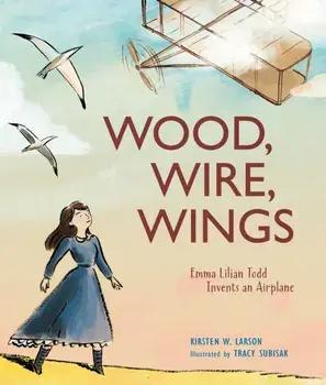 Wood, Wire, Wings: Emma Lilian Todd Invents an Airplane, Hardcover/Kirsten W. Larson