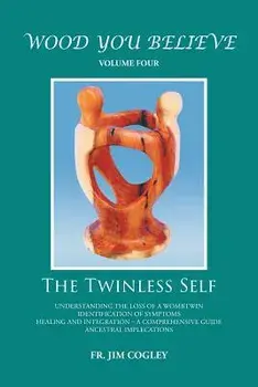 Wood You Believe Volume 4: The Twinless Self, Paperback/Father Jim Cogley