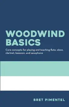 Woodwind Basics: Core Concepts for Playing and Teaching Flute, Oboe, Clarinet, Bassoon, and Saxophone, Paperback/Bret Pimentel
