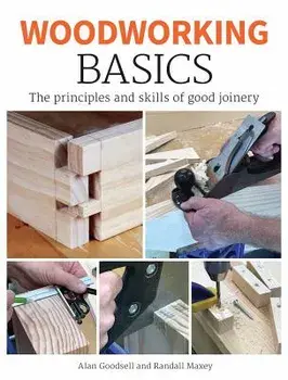 Woodworking Basics: The Principles and Skills of Good Joinery, Paperback/Alan Goodsell