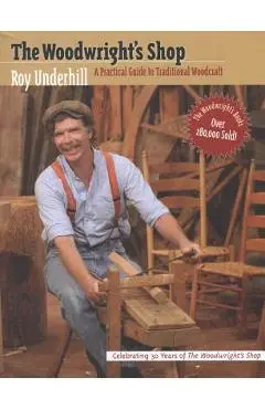 Woodwright's Shop: A Practical Guide to Traditional Woodcraft - Roy Underhill