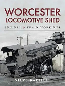 Worcester Locomotive Shed. Engines and Train Workings, Hardback/Steve Bartlett