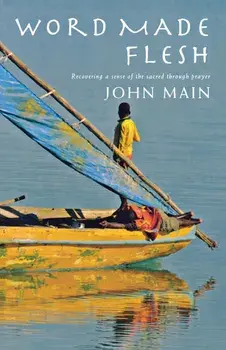 Word Made Flesh: Recovering a Sense of the Sacred Through Prayer, Paperback/John Main