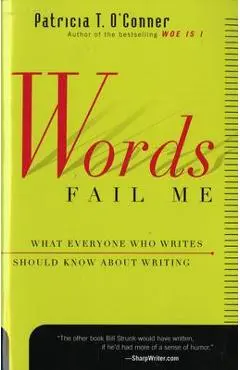 Words Fail Me: What Everyone Who Writes Should Know about Writing - Patricia T. O'conner