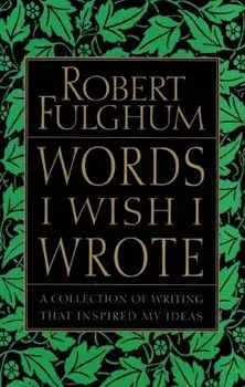 Words I Wish I Wrote: A Collection of Writing That Inspired My Ideas, Paperback/Robert Fulghum