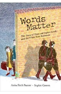 Words Matter: The Story of Hans and Sophie Scholl, and the White Rose Resistance - Anita Pazner