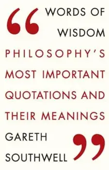 Words of Wisdom: Philosophy's Most Important Quotations and Their Meaning, Paperback/Gareth Southwell