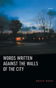 Words Written Against the Walls of the City: Poems, Paperback/Bruce Bond