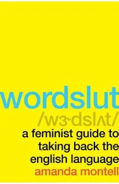 Wordslut: A Feminist Guide to Taking Back the English Language - Amanda Montell