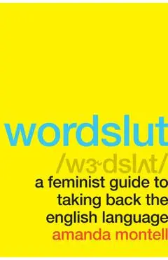 Wordslut: A Feminist Guide to Taking Back the English Language - Amanda Montell