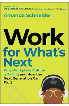 Work for What's Next: Why Workplace Culture Is Failing and How the Next Generation Can Fix It - Amanda Schneider