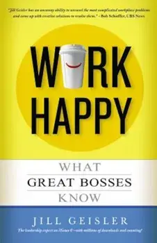 Work Happy: What Great Bosses Know, Paperback/Jill Geisler