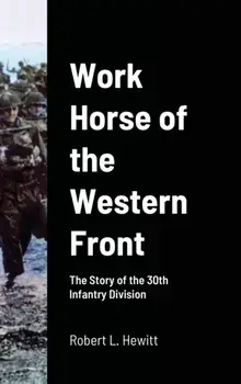 Work Horse of the Western Front: The Story of the 30th Infantry Division, Hardcover/Robert L. Hewitt
