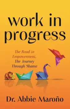 Work in Progress. The Road to Empowerment, The Journey Through Shame, Paperback/Dr. Abbie Marono