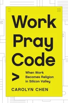 Work Pray Code. When Work Becomes Religion in Silicon Valley, Hardback/Carolyn Chen